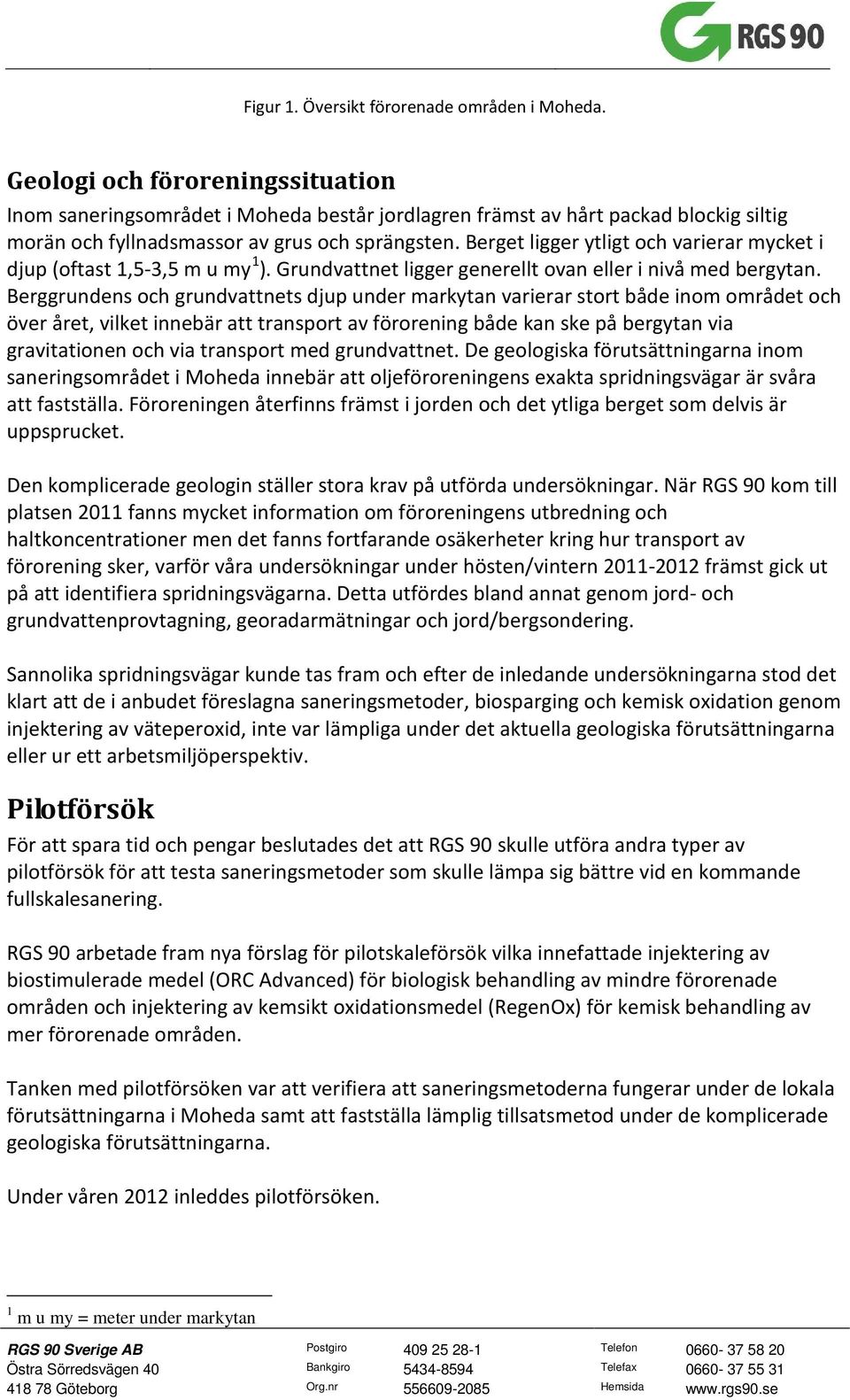Berget ligger ytligt och varierar mycket i djup (oftast 1,5-3,5 m u my 1 ). Grundvattnet ligger generellt ovan eller i nivå med bergytan.