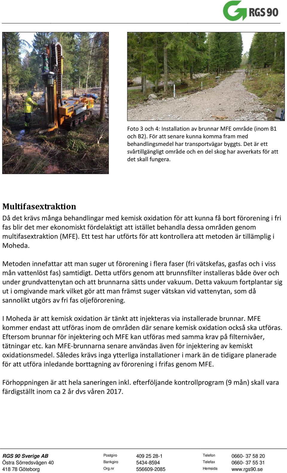 Multifasextraktion Då det krävs många behandlingar med kemisk oxidation för att kunna få bort förorening i fri fas blir det mer ekonomiskt fördelaktigt att istället behandla dessa områden genom