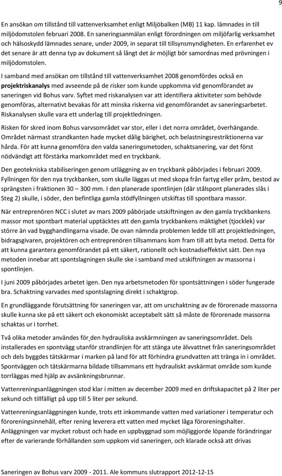En erfarenhet ev det senare är att denna typ av dokument så långt det är möjligt bör samordnas med prövningen i miljödomstolen.