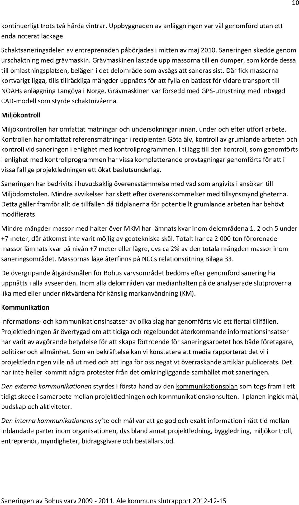 Där fick massorna kortvarigt ligga, tills tillräckliga mängder uppnåtts för att fylla en båtlast för vidare transport till NOAHs anläggning Langöya i Norge.