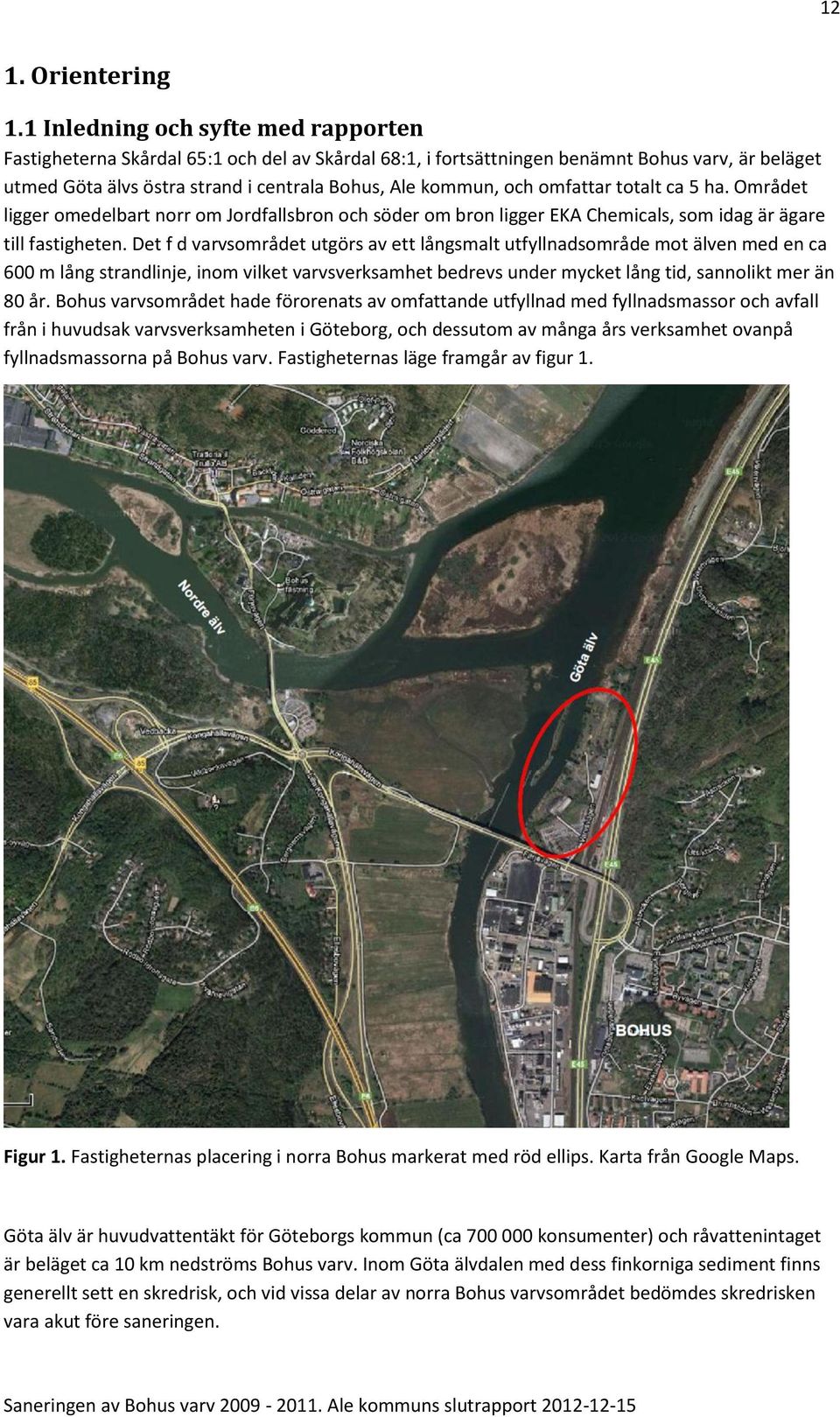 omfattar totalt ca 5 ha. Området ligger omedelbart norr om Jordfallsbron och söder om bron ligger EKA Chemicals, som idag är ägare till fastigheten.