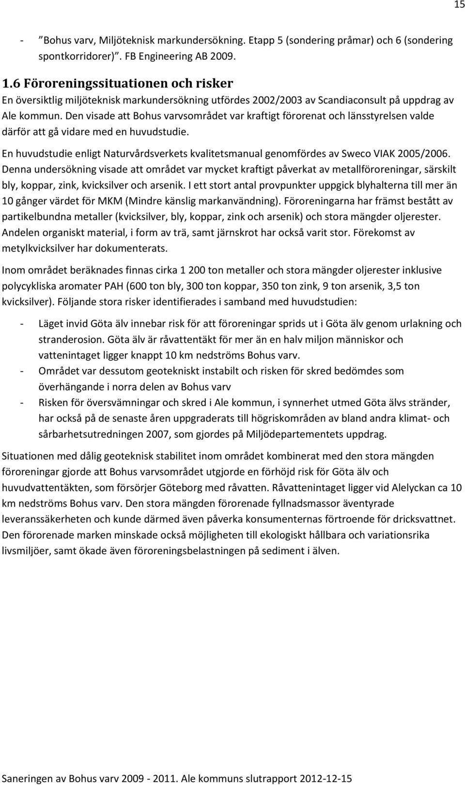 Den visade att Bohus varvsområdet var kraftigt förorenat och länsstyrelsen valde därför att gå vidare med en huvudstudie.