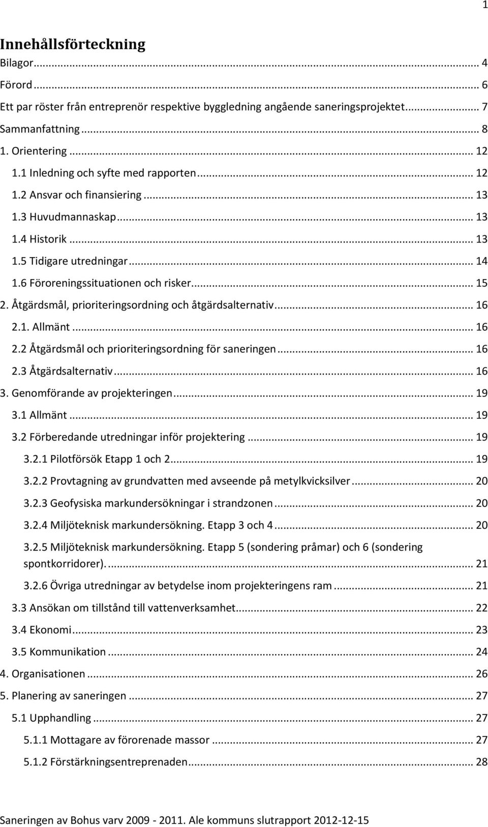 Åtgärdsmål, prioriteringsordning och åtgärdsalternativ... 16 2.1. Allmänt... 16 2.2 Åtgärdsmål och prioriteringsordning för saneringen... 16 2.3 Åtgärdsalternativ... 16 3.