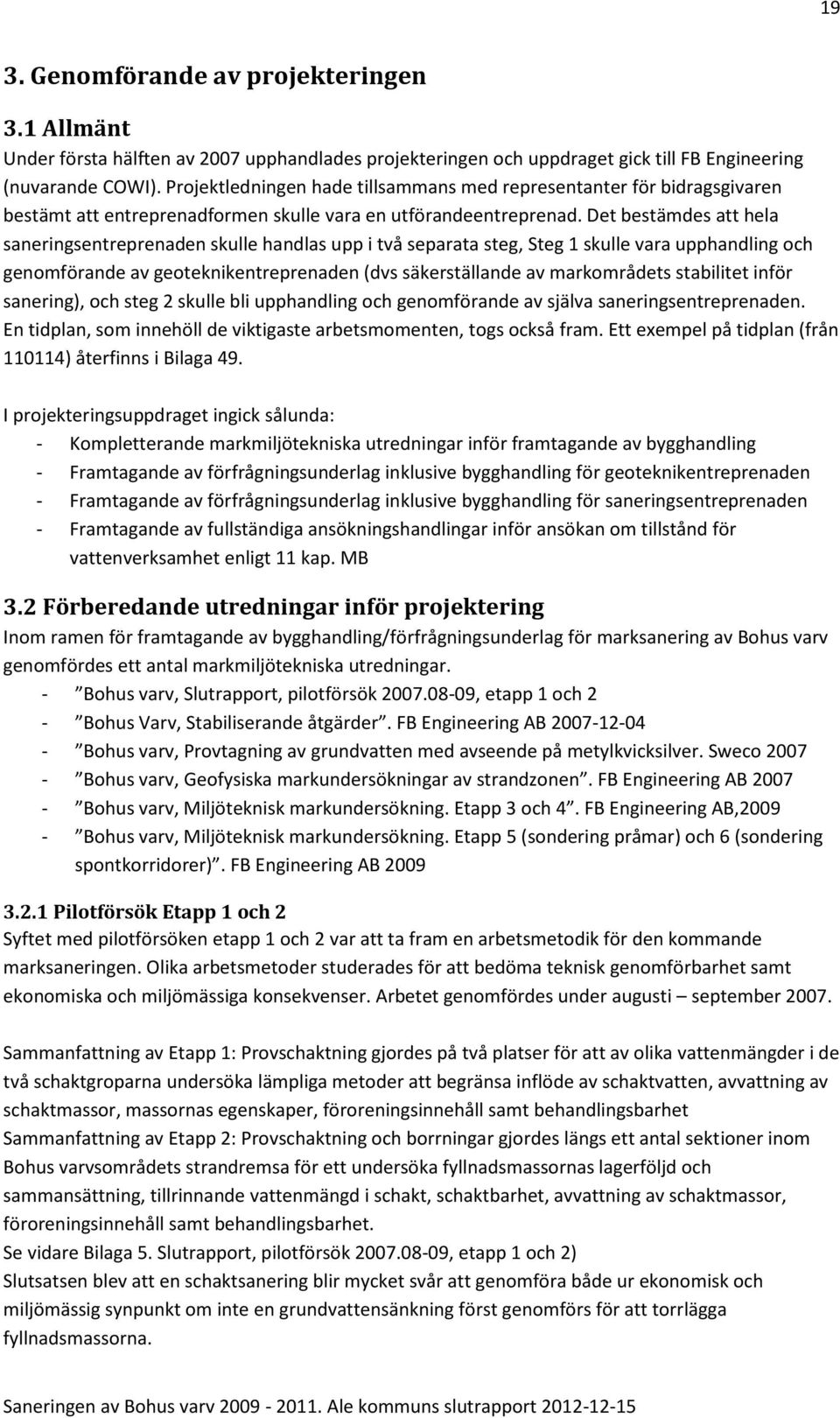 Det bestämdes att hela saneringsentreprenaden skulle handlas upp i två separata steg, Steg 1 skulle vara upphandling och genomförande av geoteknikentreprenaden (dvs säkerställande av markområdets