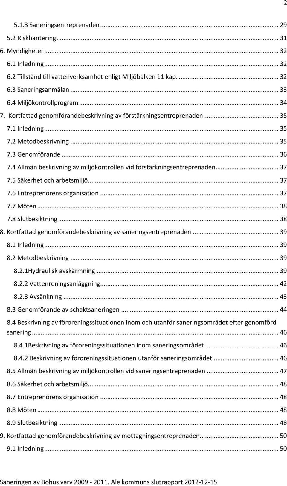 4 Allmän beskrivning av miljökontrollen vid förstärkningsentreprenaden... 37 7.5 Säkerhet och arbetsmiljö... 37 7.6 Entreprenörens organisation... 37 7.7 Möten... 38 7.8 Slutbesiktning... 38 8.