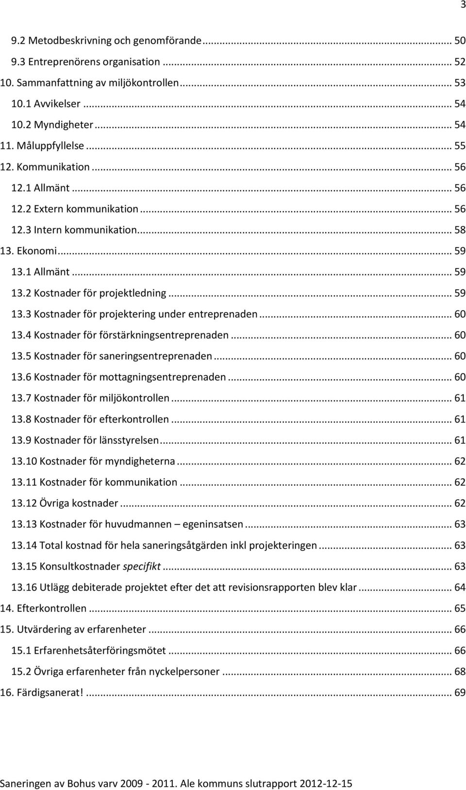 .. 60 13.4 Kostnader för förstärkningsentreprenaden... 60 13.5 Kostnader för saneringsentreprenaden... 60 13.6 Kostnader för mottagningsentreprenaden... 60 13.7 Kostnader för miljökontrollen... 61 13.