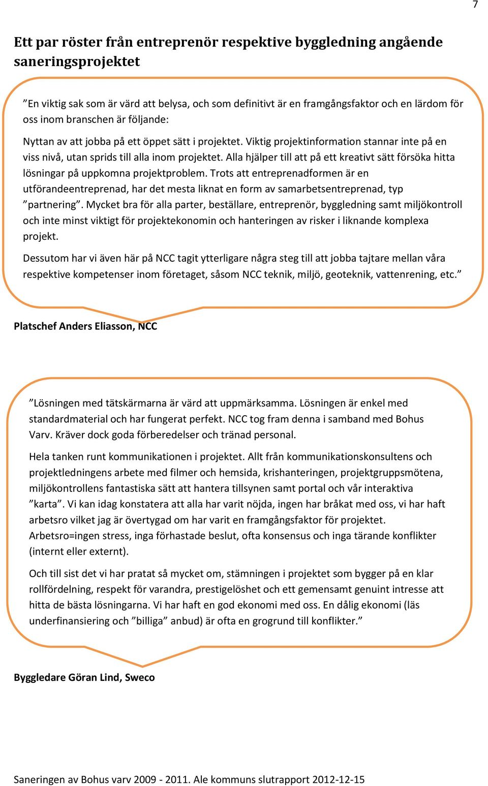 Alla hjälper till att på ett kreativt sätt försöka hitta lösningar på uppkomna projektproblem.