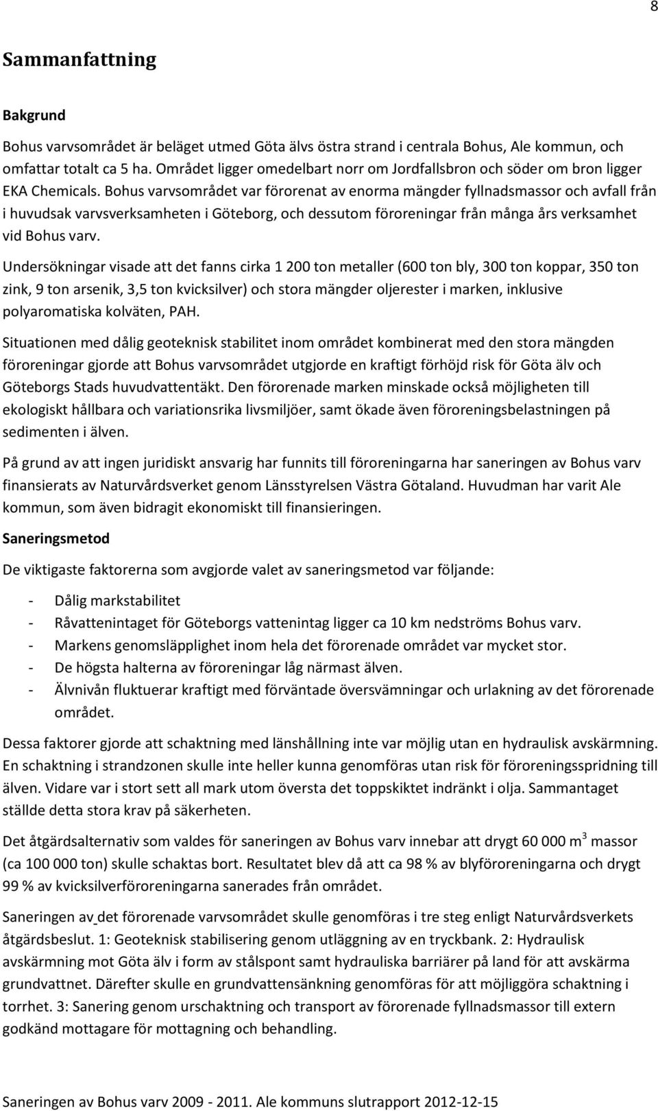 Bohus varvsområdet var förorenat av enorma mängder fyllnadsmassor och avfall från i huvudsak varvsverksamheten i Göteborg, och dessutom föroreningar från många års verksamhet vid Bohus varv.