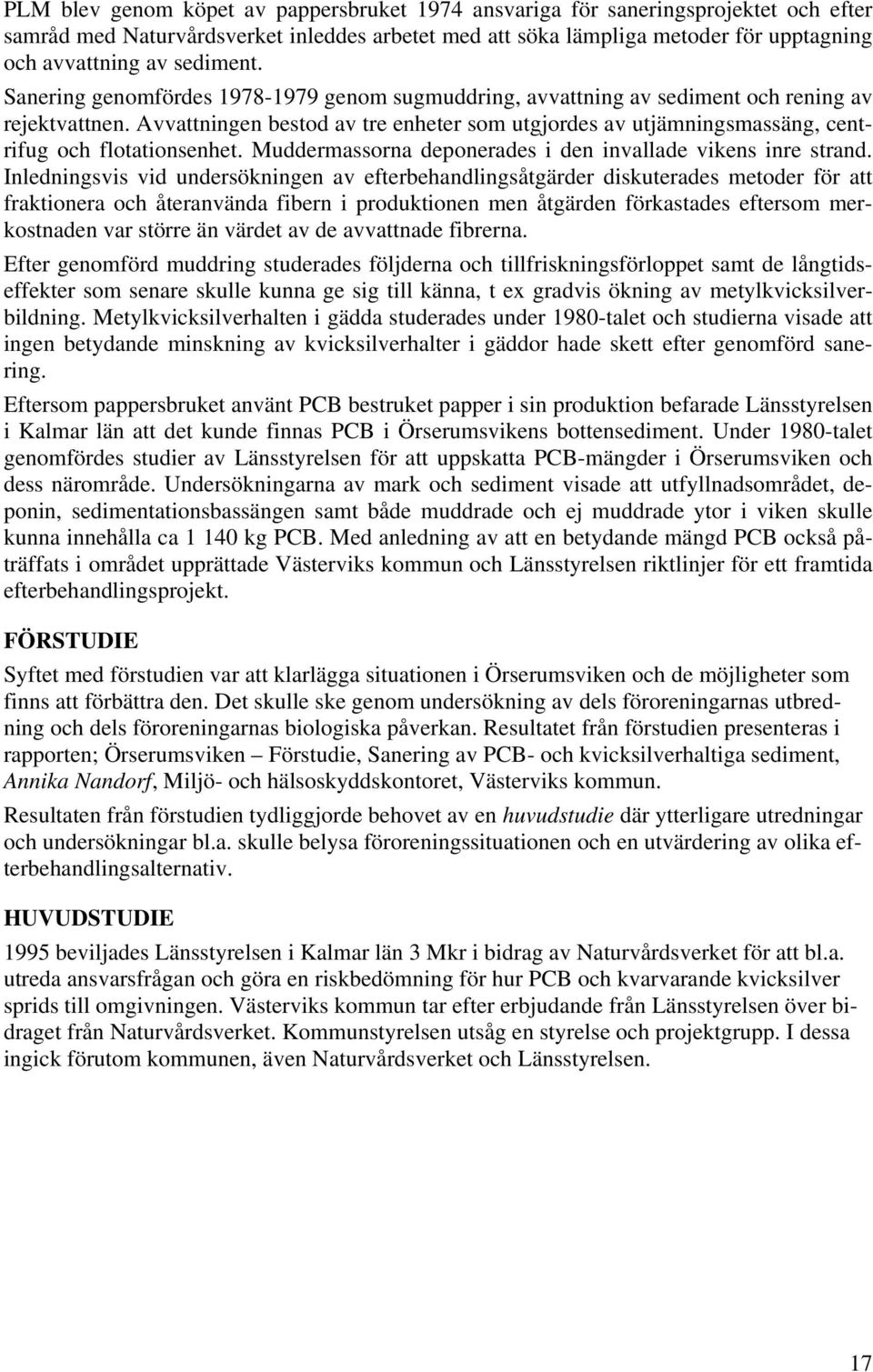 Avvattningen bestod av tre enheter som utgjordes av utjämningsmassäng, centrifug och flotationsenhet. Muddermassorna deponerades i den invallade vikens inre strand.