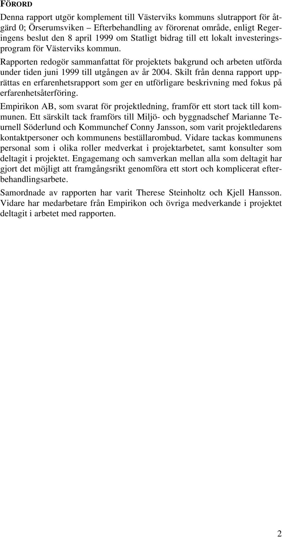Skilt från denna rapport upprättas en erfarenhetsrapport som ger en utförligare beskrivning med fokus på erfarenhetsåterföring.