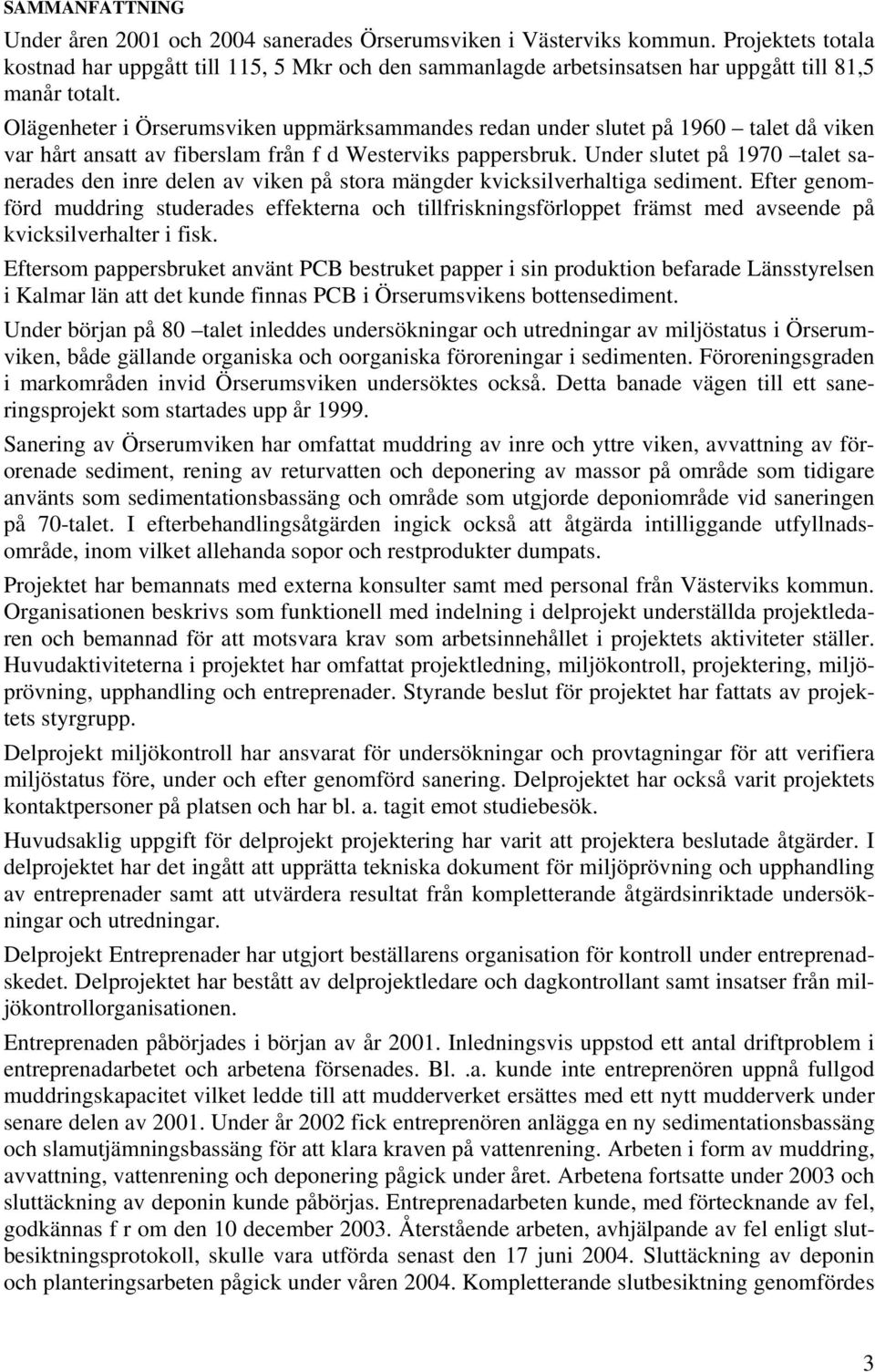 Olägenheter i Örserumsviken uppmärksammandes redan under slutet på 1960 talet då viken var hårt ansatt av fiberslam från f d Westerviks pappersbruk.