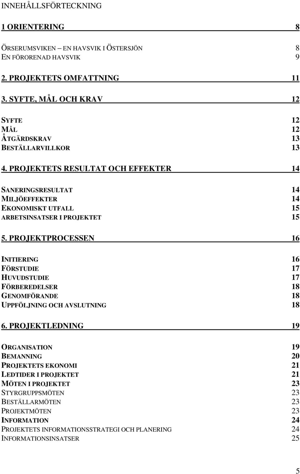 PROJEKTETS RESULTAT OCH EFFEKTER 14 SANERINGSRESULTAT 14 MILJÖEFFEKTER 14 EKONOMISKT UTFALL 15 ARBETSINSATSER I PROJEKTET 15 5.