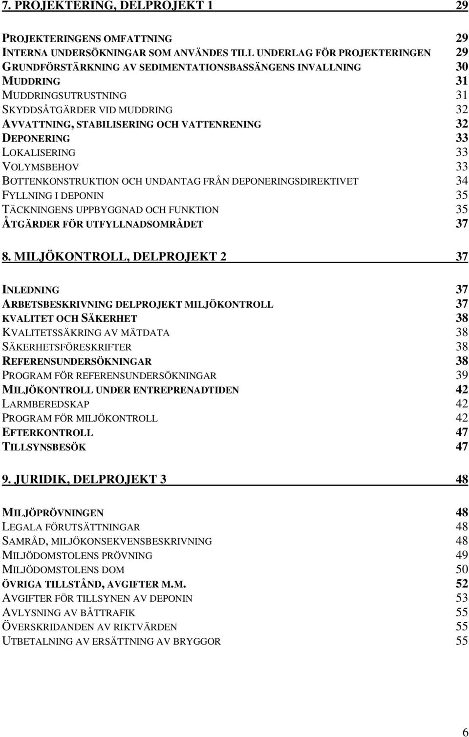 DEPONERINGSDIREKTIVET 34 FYLLNING I DEPONIN 35 TÄCKNINGENS UPPBYGGNAD OCH FUNKTION 35 ÅTGÄRDER FÖR UTFYLLNADSOMRÅDET 37 8.