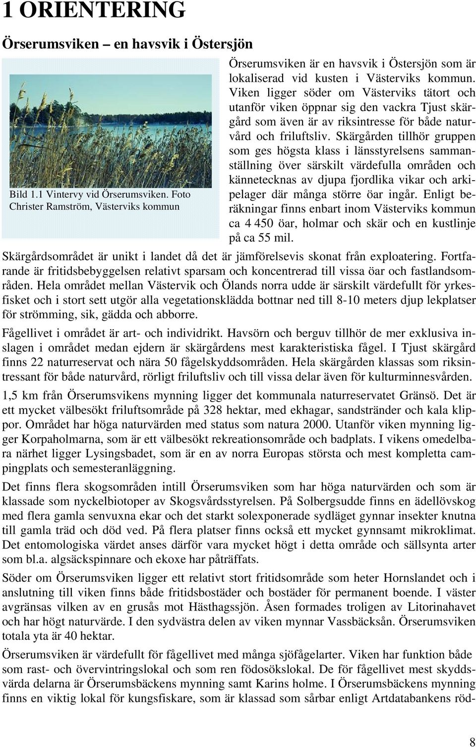 Viken ligger söder om Västerviks tätort och utanför viken öppnar sig den vackra Tjust skärgård som även är av riksintresse för både naturvård och friluftsliv.