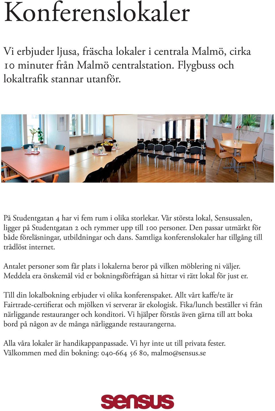 Den passar utmärkt för både föreläsningar, utbildningar och dans. Samtliga konferenslokaler har tillgång till trådlöst internet.