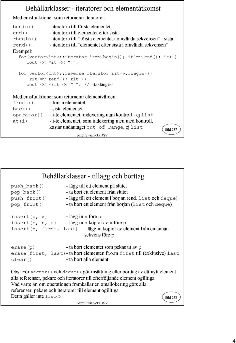 begin(); it!=v.end(); it++) cout << *it << ; for(vector<int>::reverse_iterator rit=v.rbegin(); rit!=v.rend(); rit++) cout << *rit << ; // Baklänges!