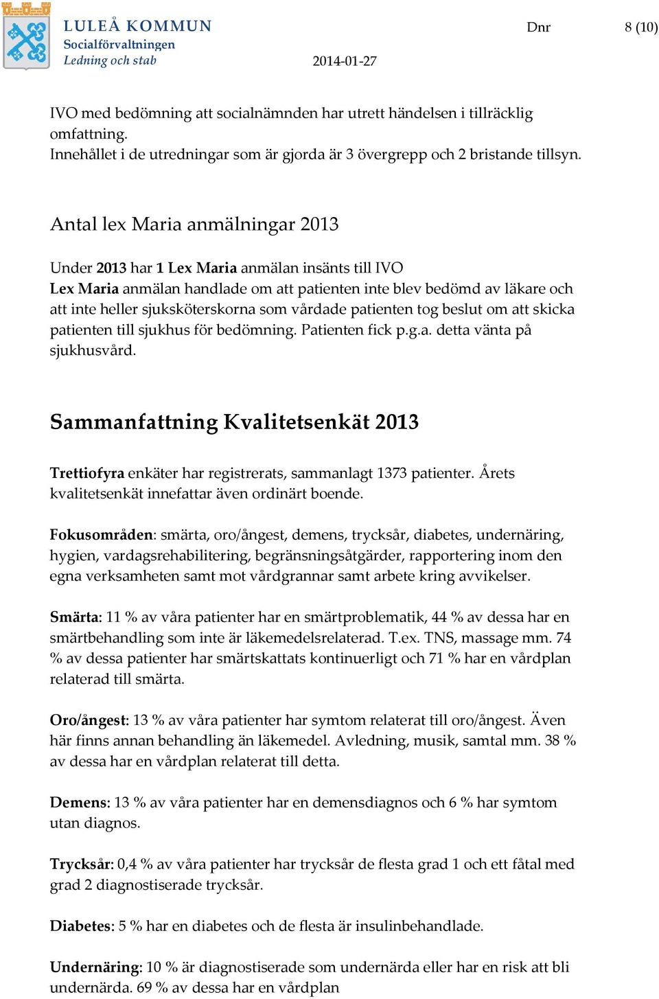 vårdade patienten tog beslut om att skicka patienten till sjukhus för bedömning. Patienten fick p.g.a. detta vänta på sjukhusvård.