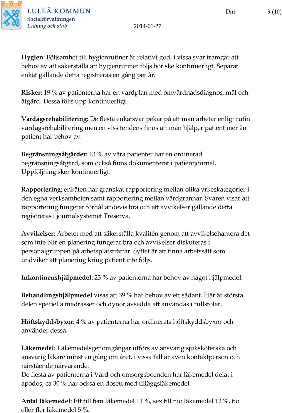 Vardagsrehabilitering: De flesta enkätsvar pekar på att man arbetar enligt rutin vardagsrehabilitering men en viss tendens finns att man hjälper patient mer än patient har behov av.