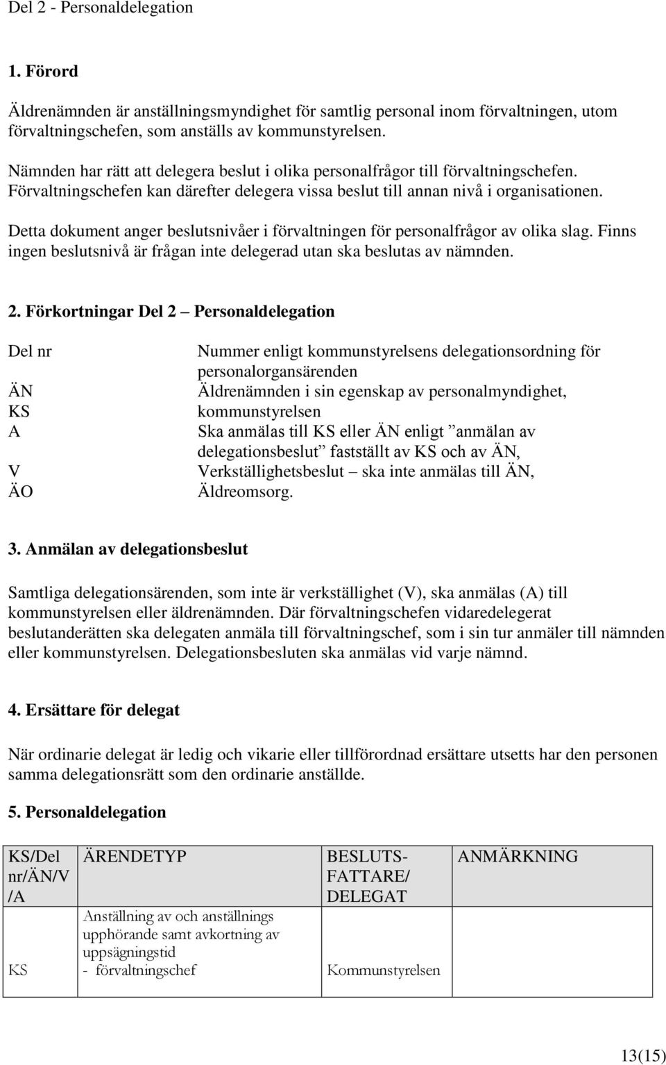 Detta dokument anger beslutsnivåer i förvaltningen för personalfrågor av olika slag. Finns ingen beslutsnivå är frågan inte delegerad utan ska beslutas av nämnden. 2.