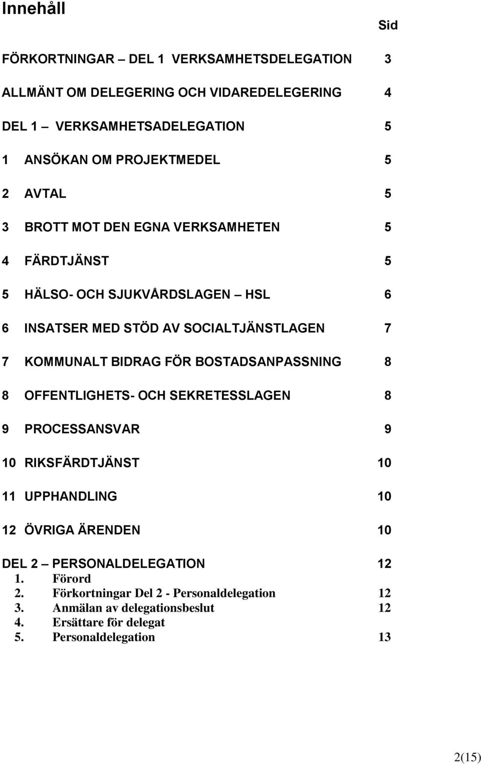 BOSTDSNPSSNING 8 8 OFFENTLIGHETS- OCH SEKRETESSLGEN 8 9 PROCESSNSR 9 10 RIFÄRDTJST 10 11 UPPHNDLING 10 12 ÖRIG ÄRENDEN 10 DEL 2