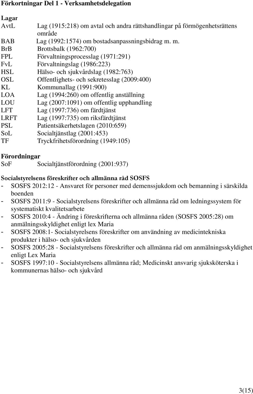 (1991:900) LO Lag (1994:260) om offentlig anställning LOU Lag (2007:1091) om offentlig upphandling LFT Lag (1997:736) om färdtjänst LRFT Lag (1997:735) om riksfärdtjänst PSL Patientsäkerhetslagen