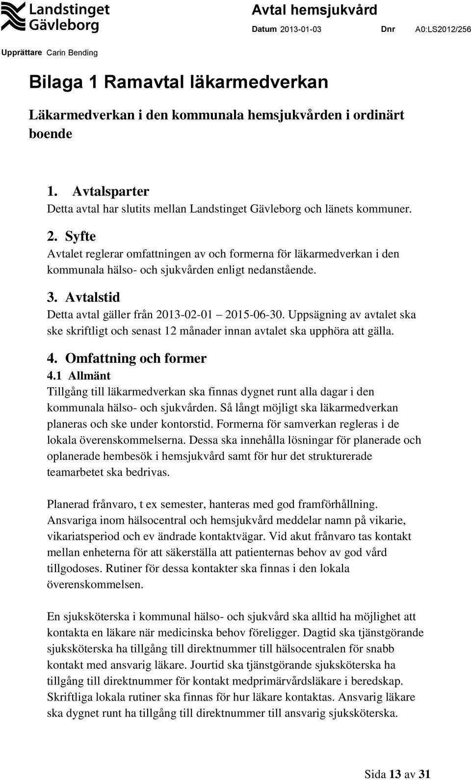 Uppsägning av avtalet ska ske skriftligt och senast 12 månader innan avtalet ska upphöra att gälla. 4. Omfattning och former 4.