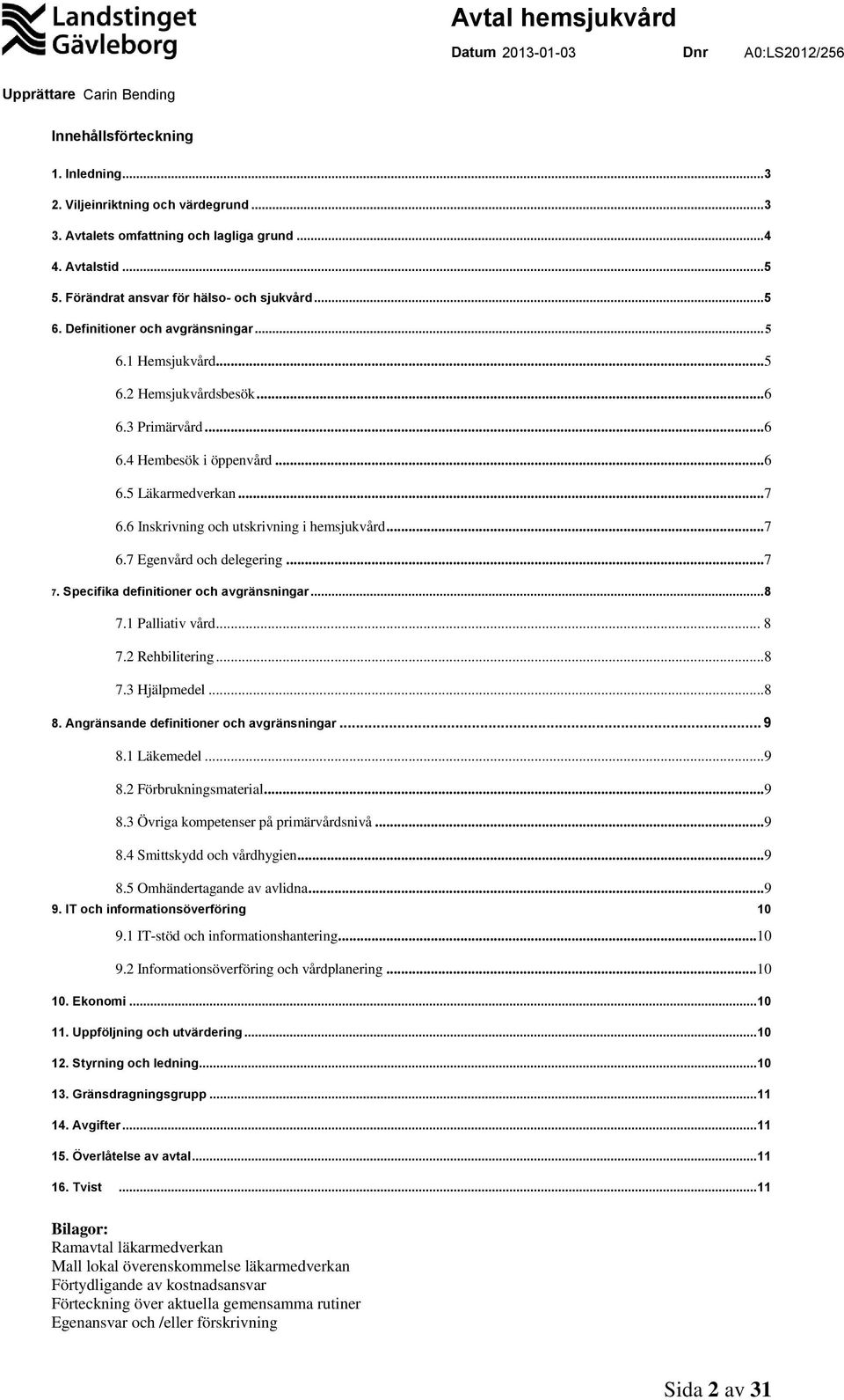 ..7 6.7 Egenvård och delegering...7 7. Specifika definitioner och avgränsningar... 8 7.1 Palliativ vård... 8 7.2 Rehbilitering...8 7.3 Hjälpmedel...8 8. Angränsande definitioner och avgränsningar.