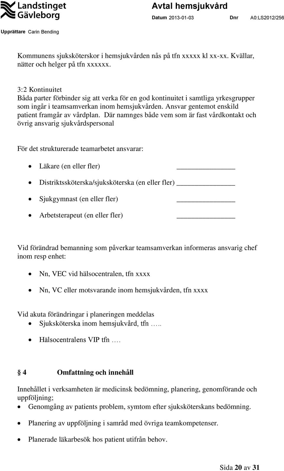 Där namnges både vem som är fast vårdkontakt och övrig ansvarig sjukvårdspersonal För det strukturerade teamarbetet ansvarar: Läkare (en eller fler) Distriktssköterska/sjuksköterska (en eller fler)