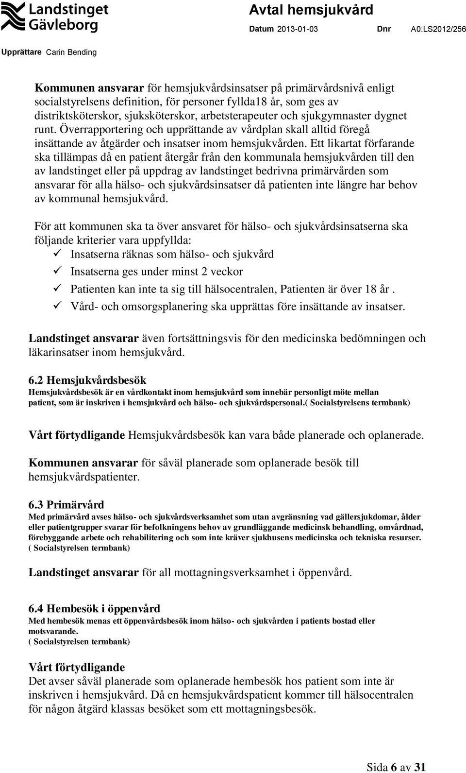 Ett likartat förfarande ska tillämpas då en patient återgår från den kommunala hemsjukvården till den av landstinget eller på uppdrag av landstinget bedrivna primärvården som ansvarar för alla hälso-