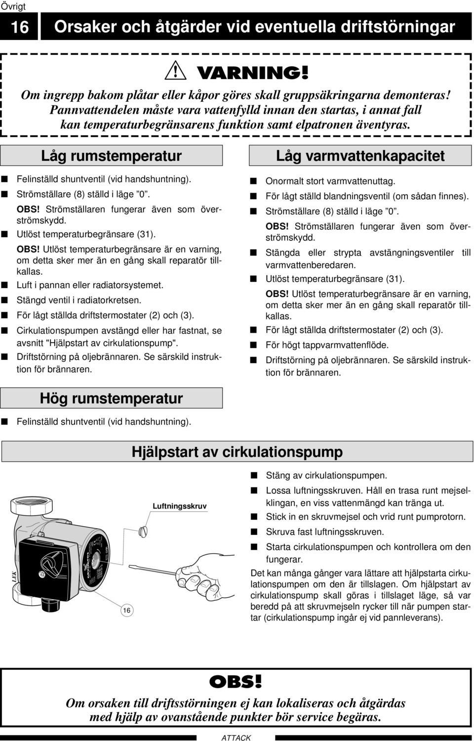 Pannvattendelen måste vara vattenfylld innan den startas, i annat fall kan temperaturbegränsarens funktion samt elpatronen äventyras. Låg rumstemperatur Felinställd shuntventil (vid handshuntning).