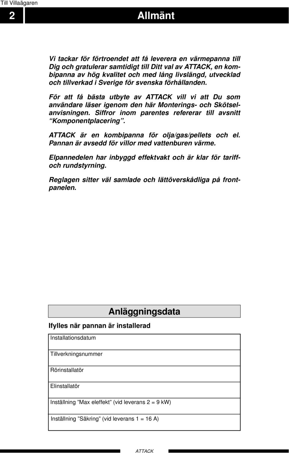 Siffror inom parentes refererar till avsnitt Komponentplacering. är en kombipanna för olja/gas/pellets och el. Pannan är avsedd för villor med vattenburen värme.