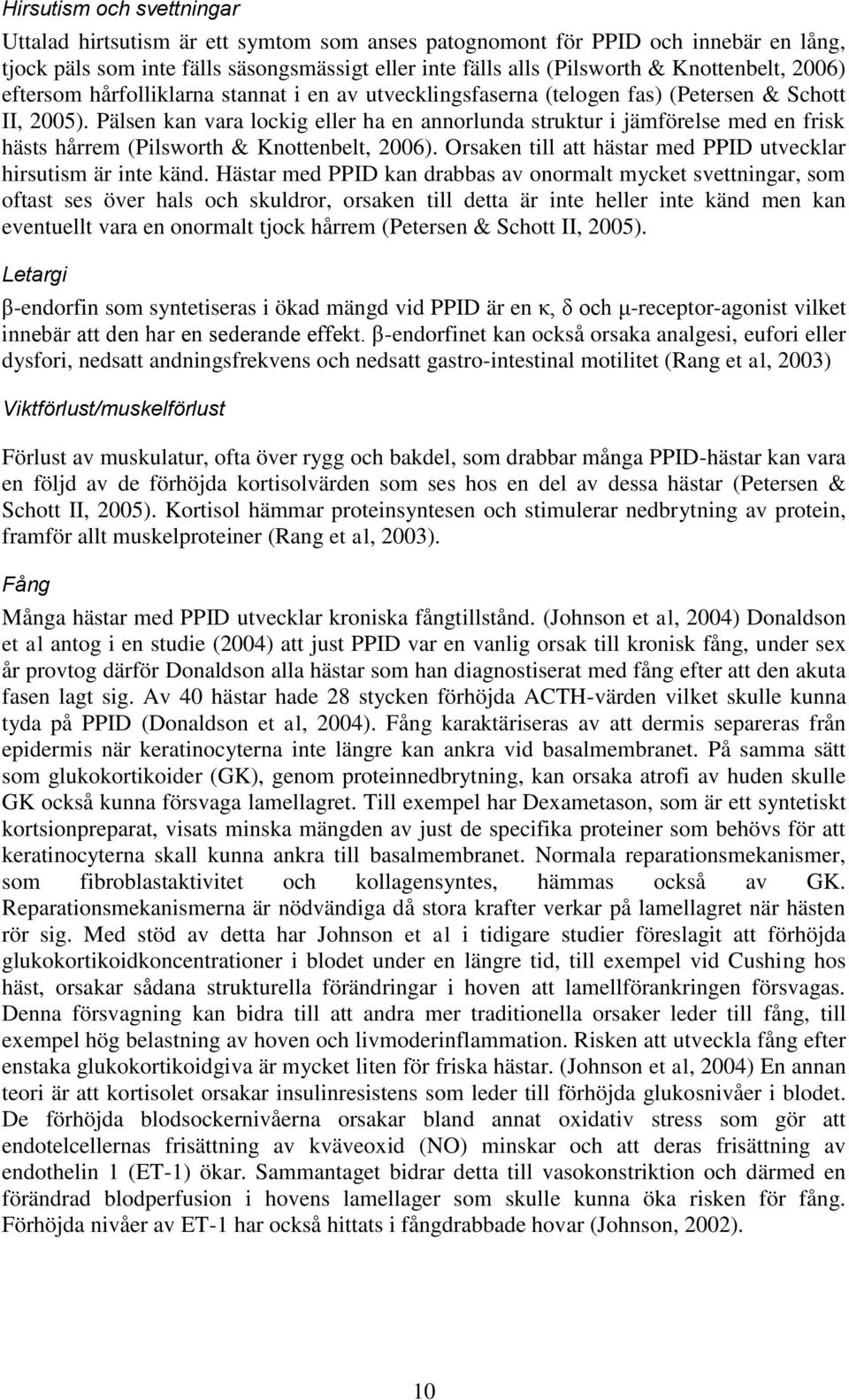 Pälsen kan vara lockig eller ha en annorlunda struktur i jämförelse med en frisk hästs hårrem (Pilsworth & Knottenbelt, 2006). Orsaken till att hästar med PPID utvecklar hirsutism är inte känd.