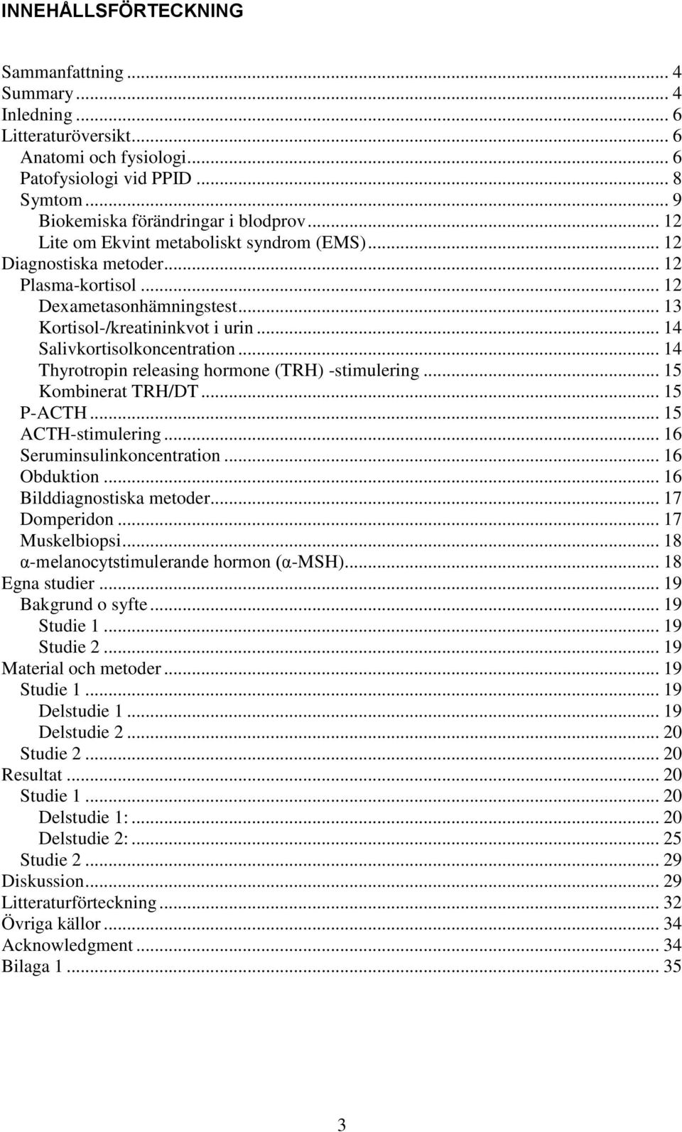 .. 14 Thyrotropin releasing hormone (TRH) -stimulering... 15 Kombinerat TRH/DT... 15 P-ACTH... 15 ACTH-stimulering... 16 Seruminsulinkoncentration... 16 Obduktion... 16 Bilddiagnostiska metoder.