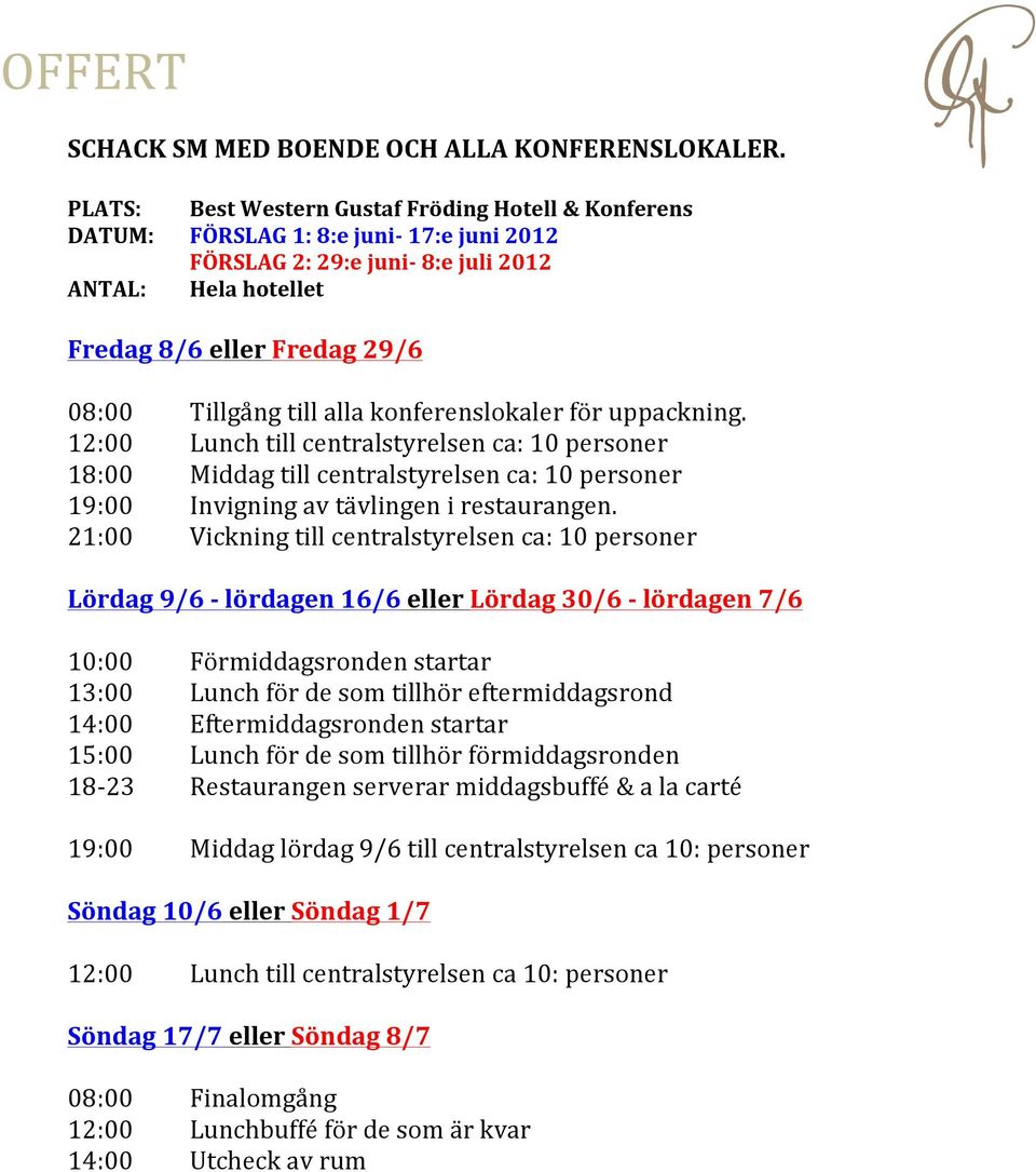 till alla konferenslokaler för uppackning. 12:00 Lunch till centralstyrelsen ca: 10 personer 18:00 Middag till centralstyrelsen ca: 10 personer 19:00 Invigning av tävlingen i restaurangen.