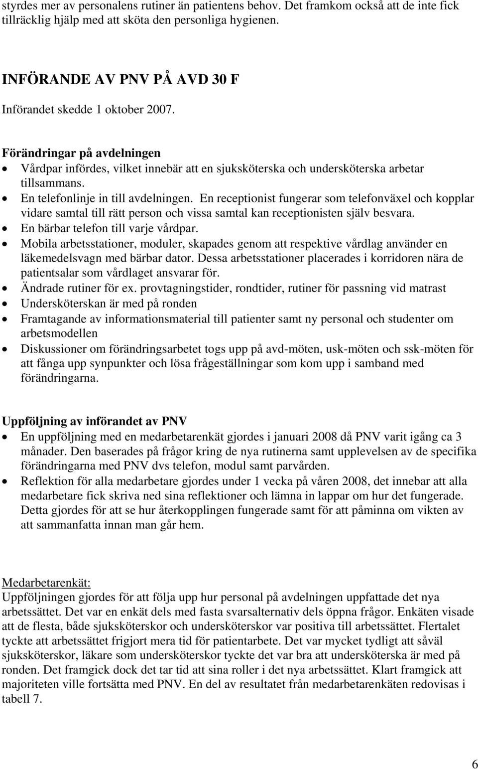 En telefonlinje in till avdelningen. En receptionist fungerar som telefonväxel och kopplar vidare samtal till rätt person och vissa samtal kan receptionisten själv besvara.