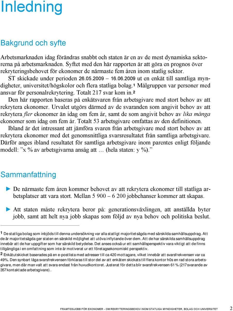 2009 ut en enkät till samtliga myndigheter, universitet/högskolor och flera statliga bolag. 1 Målgruppen var personer med ansvar för personalrekrytering. Totalt 217 svar kom in.