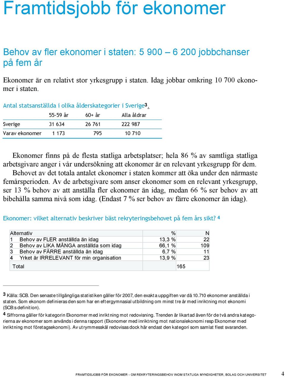 55-59 år 60+ år Alla åldrar Sverige 31 634 26 761 222 987 Varav ekonomer 1 173 795 10 710 Ekonomer finns på de flesta statliga arbetsplatser; hela 86 % av samtliga statliga arbetsgivare anger i vår