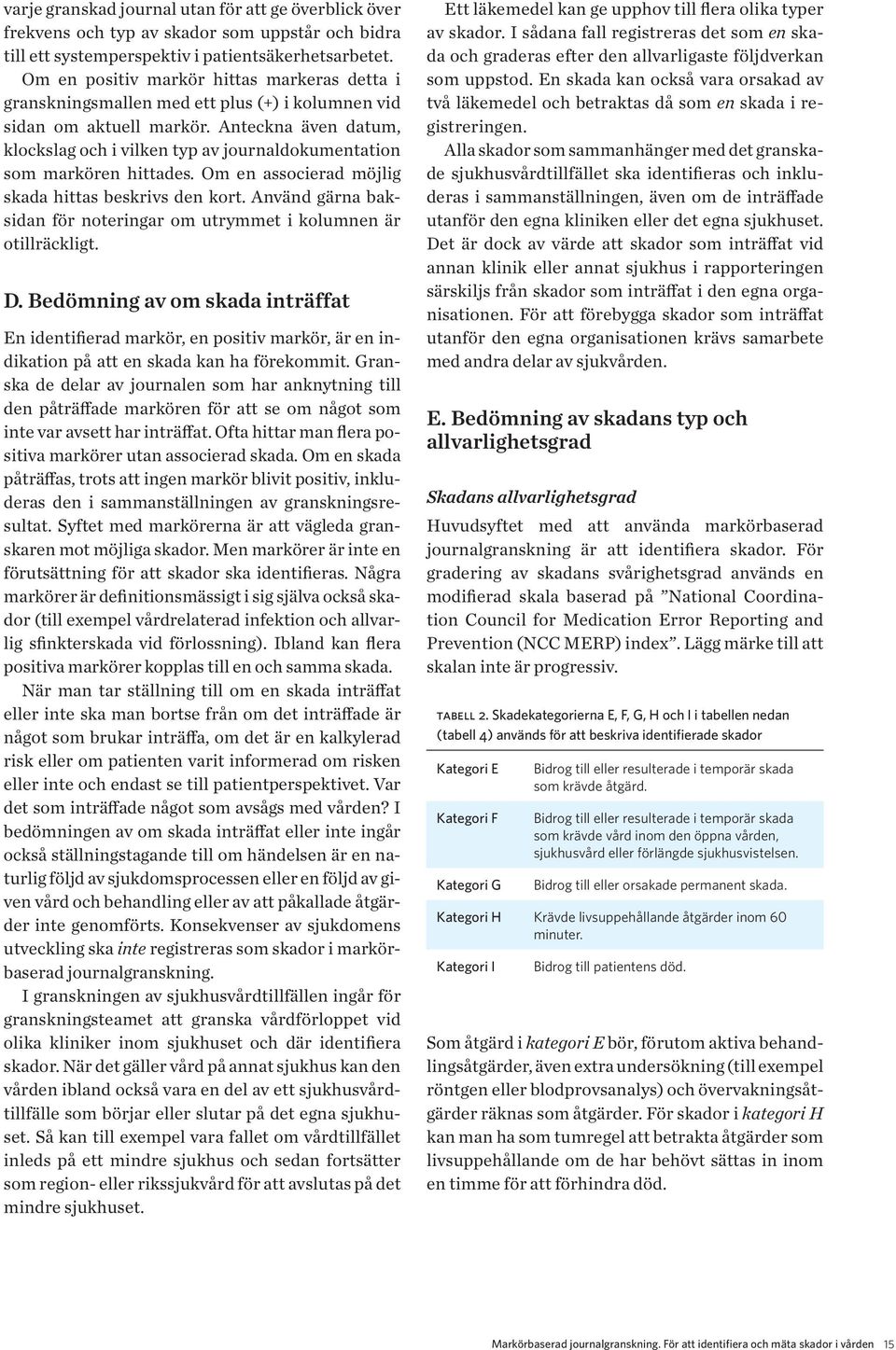 Anteckna även datum, klockslag och i vilken typ av journaldokumentation som markören hittades. Om en associerad möjlig skada hittas beskrivs den kort.