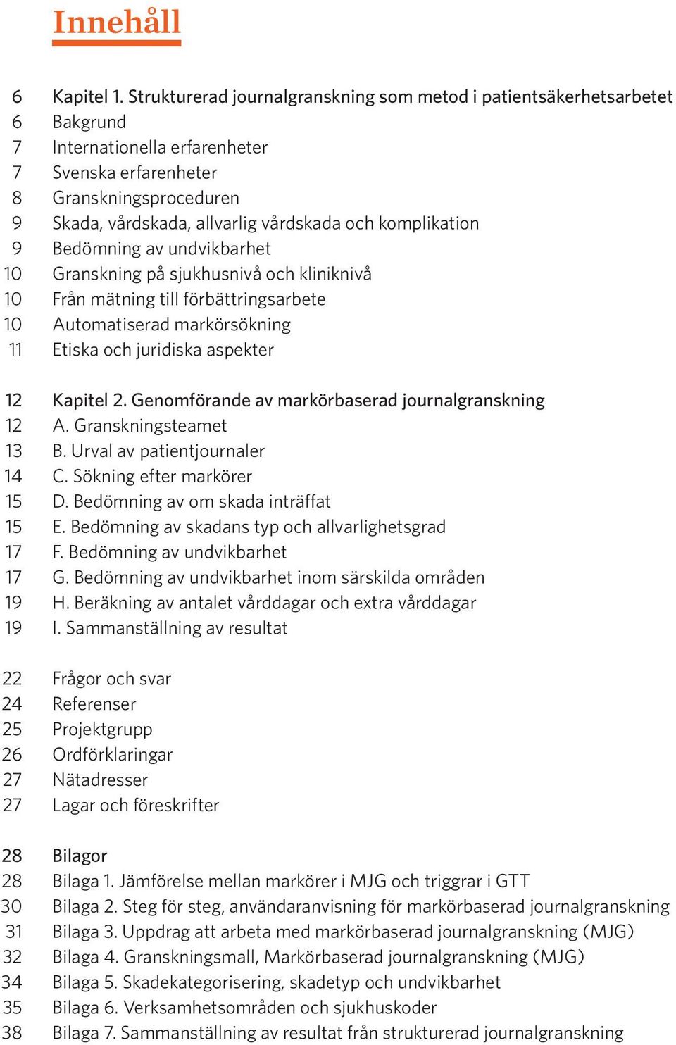 komplikation 9 Bedömning av undvikbarhet 10 Granskning på sjukhusnivå och kliniknivå 10 Från mätning till förbättringsarbete 10 Automatiserad markörsökning 11 Etiska och juridiska aspekter 12 Kapitel