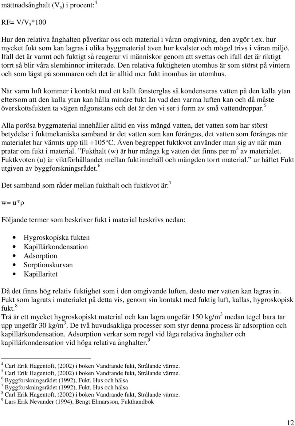 Ifall det är varmt och fuktigt så reagerar vi människor genom att svettas och ifall det är riktigt torrt så blir våra slemhinnor irriterade.