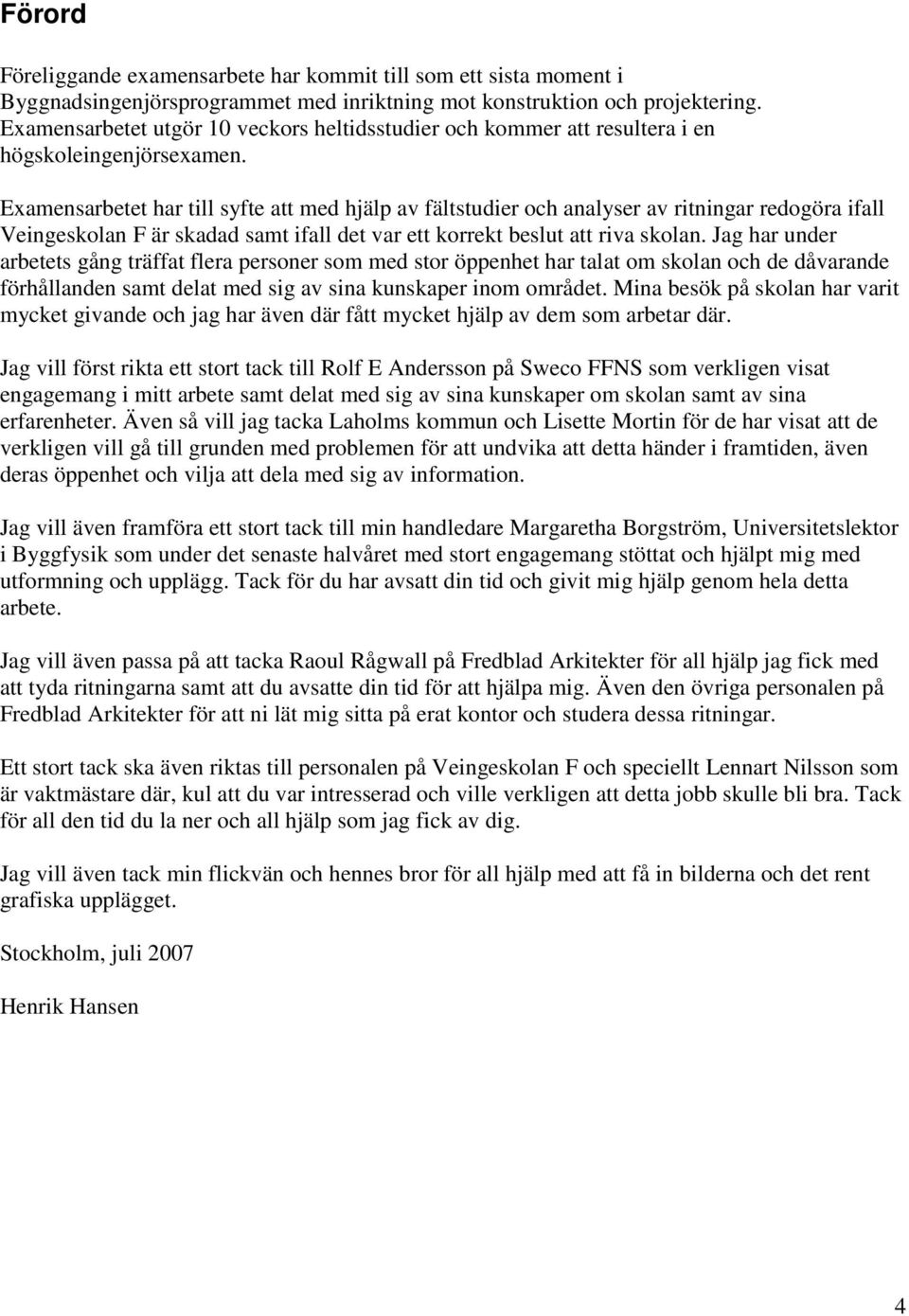 Examensarbetet har till syfte att med hjälp av fältstudier och analyser av ritningar redogöra ifall Veingeskolan F är skadad samt ifall det var ett korrekt beslut att riva skolan.
