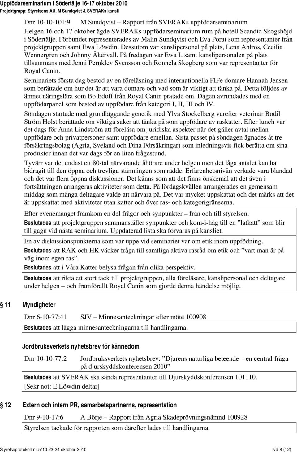 Dessutom var kanslipersonal på plats, Lena Ahlros, Cecilia Wennergren och Johnny Åkervall.