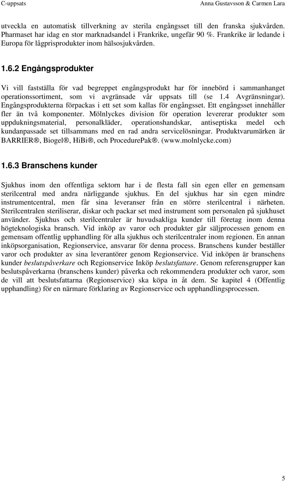 2 Engångsprodukter Vi vill fastställa för vad begreppet engångsprodukt har för innebörd i sammanhanget operationssortiment, som vi avgränsade vår uppsats till (se 1.4 Avgränsningar).