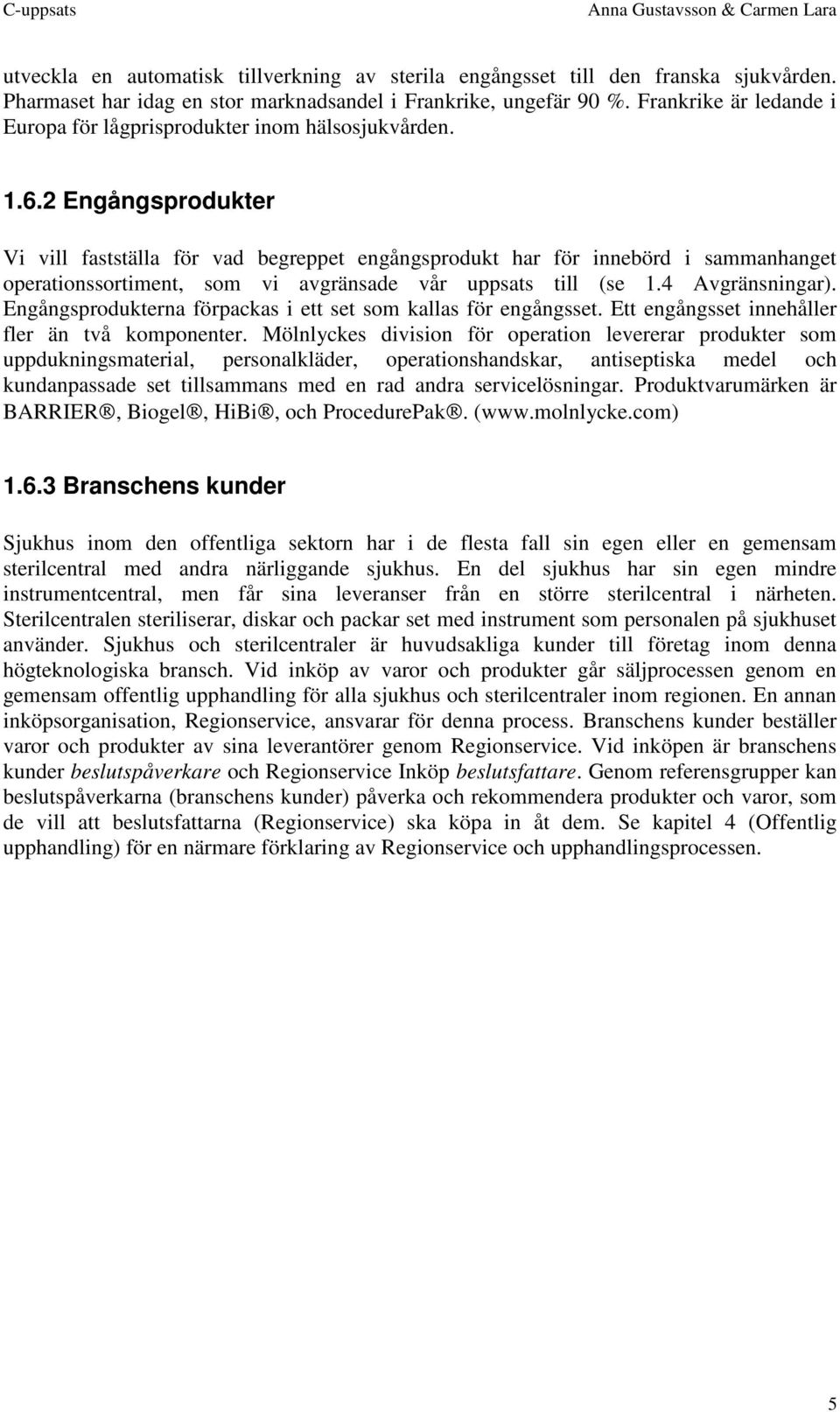 2 Engångsprodukter Vi vill fastställa för vad begreppet engångsprodukt har för innebörd i sammanhanget operationssortiment, som vi avgränsade vår uppsats till (se 1.4 Avgränsningar).