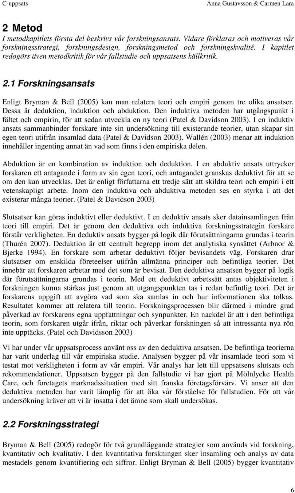 Dessa är deduktion, induktion och abduktion. Den induktiva metoden har utgångspunkt i fältet och empirin, för att sedan utveckla en ny teori (Patel & Davidson 2003).