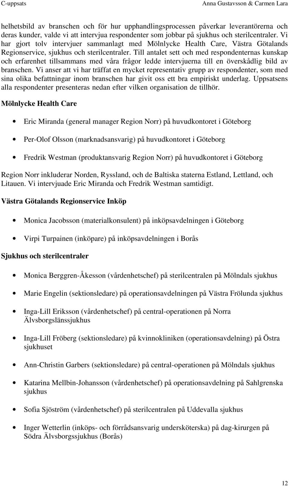 Till antalet sett och med respondenternas kunskap och erfarenhet tillsammans med våra frågor ledde intervjuerna till en överskådlig bild av branschen.