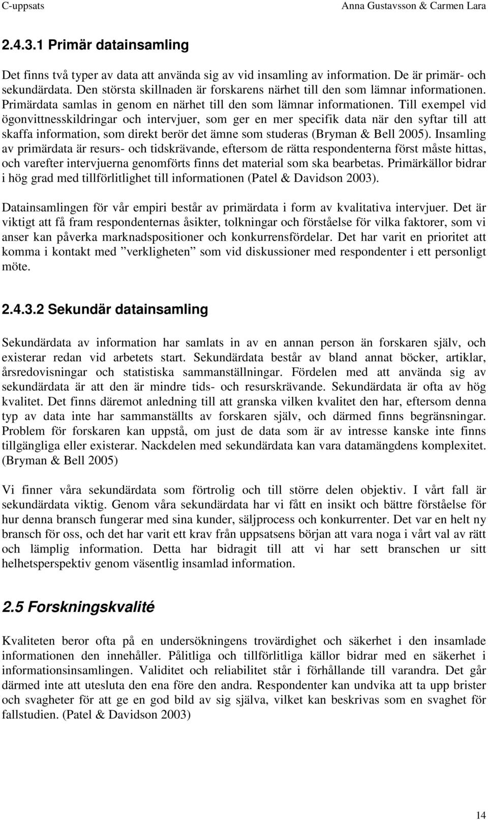 Till exempel vid ögonvittnesskildringar och intervjuer, som ger en mer specifik data när den syftar till att skaffa information, som direkt berör det ämne som studeras (Bryman & Bell 2005).