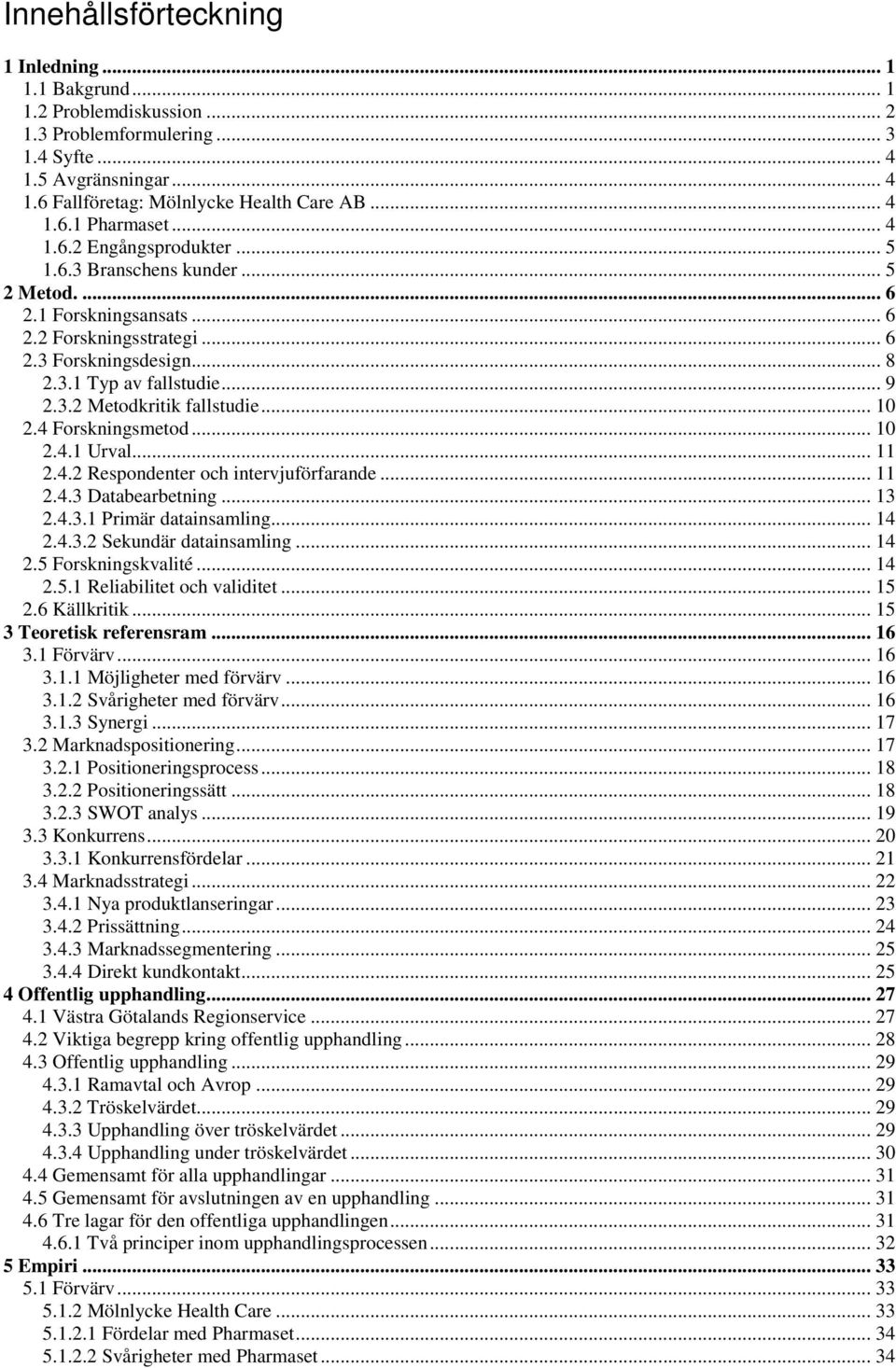 .. 10 2.4 Forskningsmetod... 10 2.4.1 Urval... 11 2.4.2 Respondenter och intervjuförfarande... 11 2.4.3 Databearbetning... 13 2.4.3.1 Primär datainsamling... 14 2.4.3.2 Sekundär datainsamling... 14 2.5 Forskningskvalité.