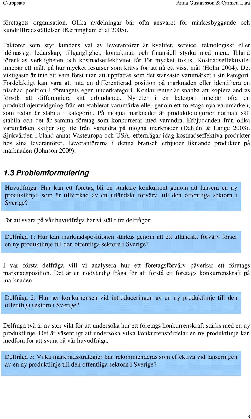 Ibland förenklas verkligheten och kostnadseffektivitet får för mycket fokus. Kostnadseffektivitet innebär ett mått på hur mycket resurser som krävs för att nå ett visst mål (Holm 2004).