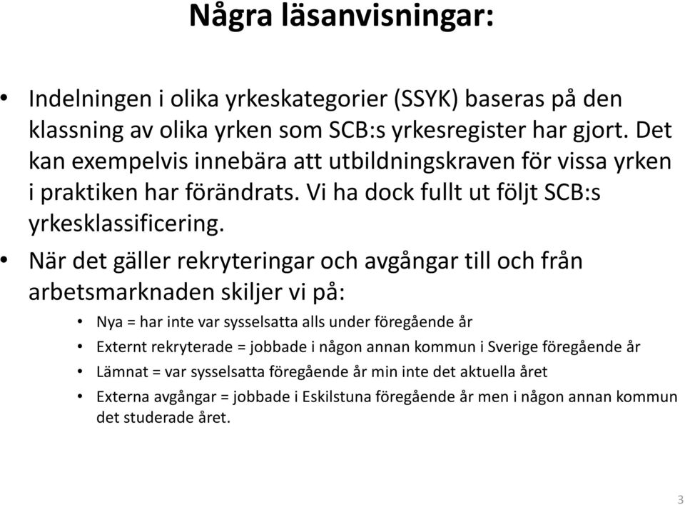 När det gäller rekryteringar och avgångar till och från arbetsmarknaden skiljer vi på: Nya = har inte var sysselsatta alls under föregående år Externt rekryterade =